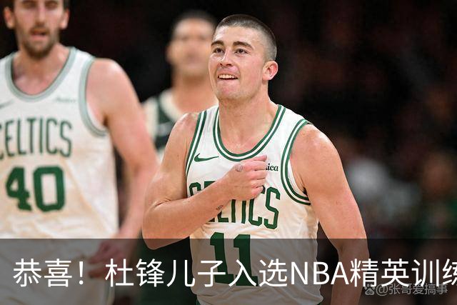 恭喜！杜锋儿子入选NBA精英训练营，胡明轩传来最新消息，麦考尔离队返美
