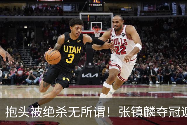抱头被绝杀无所谓！张镇麟夺冠遮百丑？他在男篮仍难有表现