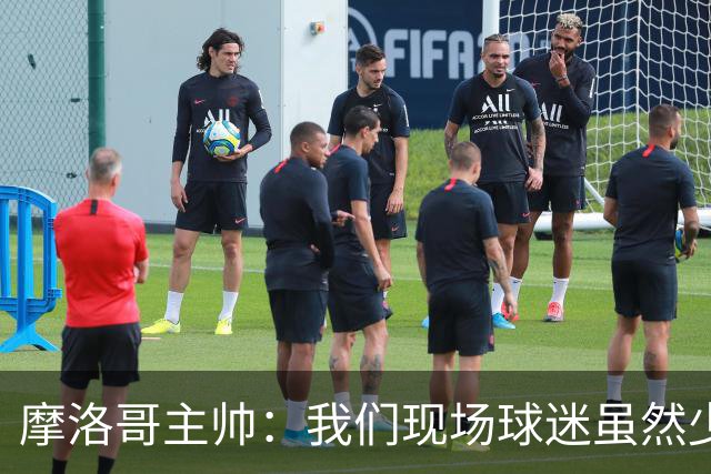 摩洛哥主帅：我们现场球迷虽然少，但声音足够大，希望能保持！