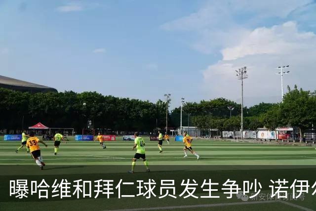 曝哈维和拜仁球员发生争吵 诺伊尔让他闭嘴