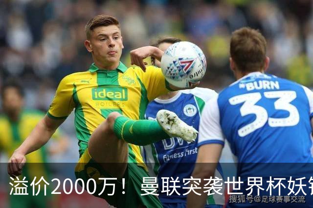 溢价2000万！曼联突袭世界杯妖锋，5000万豪赌藏巨大悬念