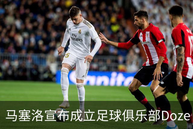 马塞洛宣布成立足球俱乐部Doze Madrid，队名致敬在皇马球衣号码